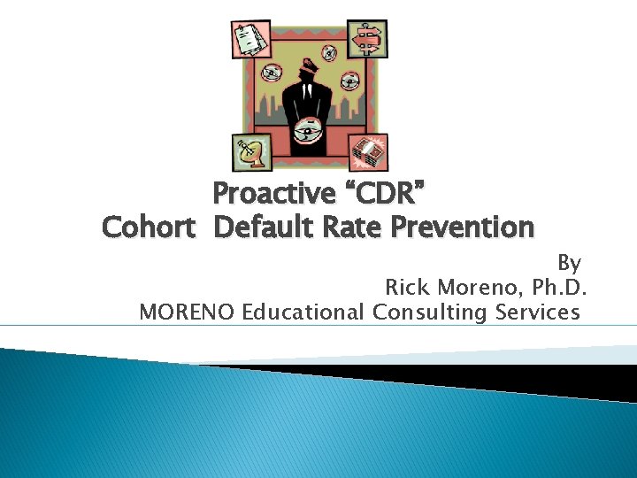 Proactive “CDR” Cohort Default Rate Prevention By Rick Moreno, Ph. D. MORENO Educational Consulting
