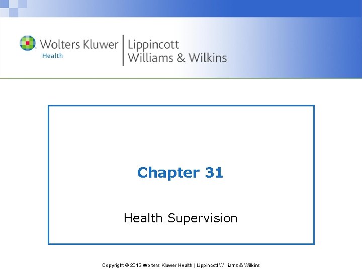 Chapter 31 Health Supervision Copyright © 2013 Wolters Kluwer Health | Lippincott Williams & Chapter 31 Health Supervision Copyright © 2013 Wolters Kluwer Health | Lippincott Williams &