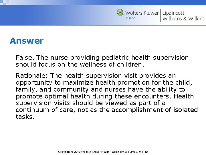 Answer False. The nurse providing pediatric health supervision should focus on the wellness of