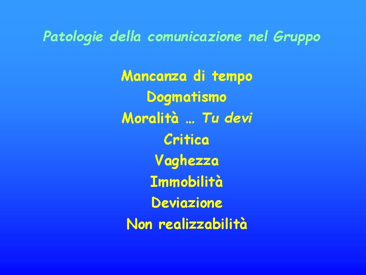 Patologie della comunicazione nel Gruppo Mancanza di tempo Dogmatismo Moralità … Tu devi Critica