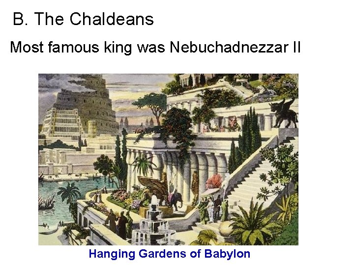 B. The Chaldeans Most famous king was Nebuchadnezzar II Hanging Gardens of Babylon 