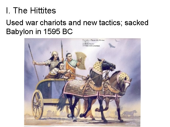 I. The Hittites Used war chariots and new tactics; sacked Babylon in 1595 BC