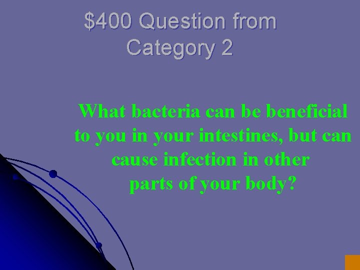 $400 Question from Category 2 What bacteria can be beneficial to you in your