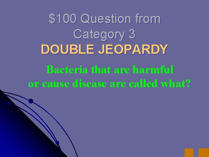 $100 Question from Category 3 DOUBLE JEOPARDY Bacteria that are harmful or cause disease