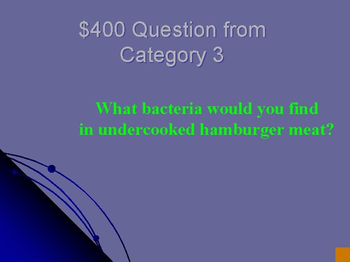 $400 Question from Category 3 What bacteria would you find in undercooked hamburger meat?