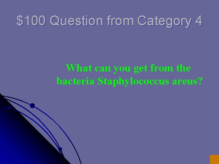 $100 Question from Category 4 What can you get from the bacteria Staphylococcus areus?