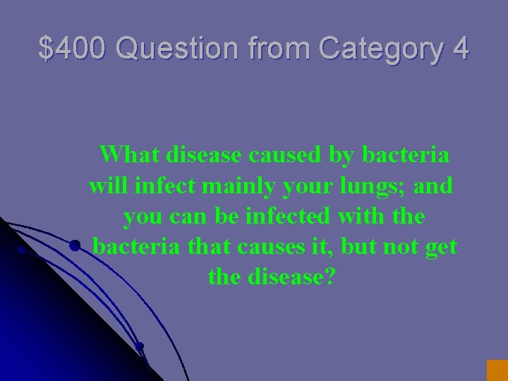 $400 Question from Category 4 What disease caused by bacteria will infect mainly your