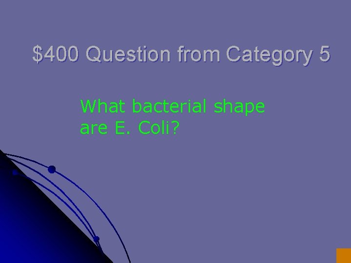 $400 Question from Category 5 What bacterial shape are E. Coli? 