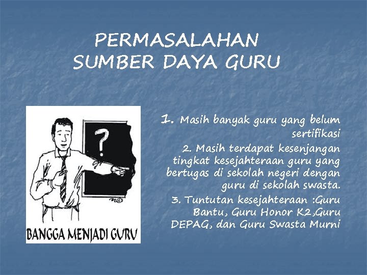 PERMASALAHAN SUMBER DAYA GURU 1. Masih banyak guru yang belum sertifikasi 2. Masih terdapat