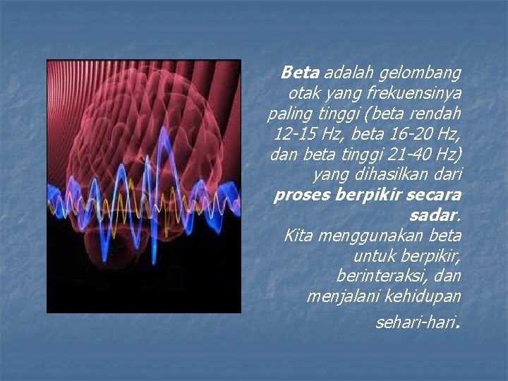 Beta adalah gelombang otak yang frekuensinya paling tinggi (beta rendah 12 -15 Hz, beta