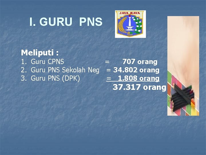 I. GURU PNS Meliputi : 1. Guru CPNS = 707 orang 2. Guru PNS