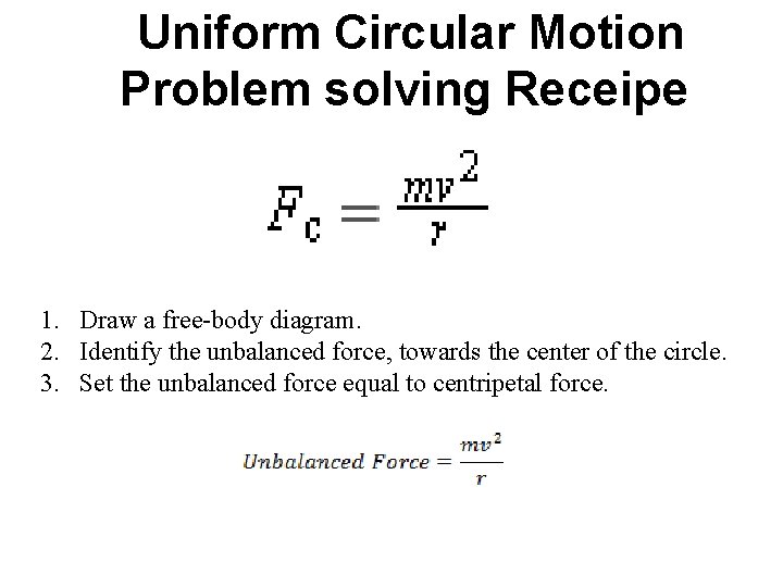 Uniform Circular Motion Problem solving Receipe 1. Draw a free-body diagram. 2. Identify the