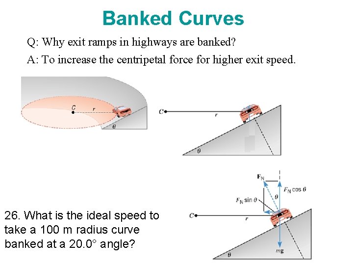 Banked Curves Q: Why exit ramps in highways are banked? A: To increase the