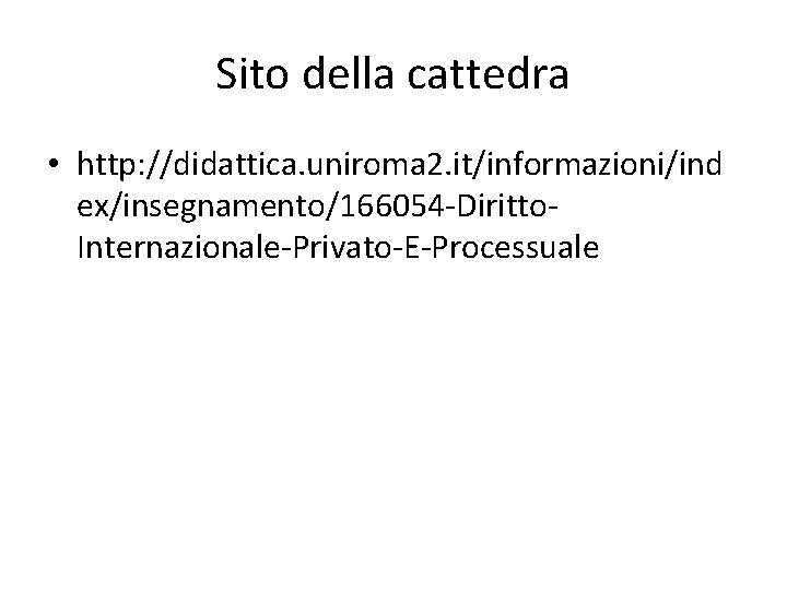 Sito della cattedra • http: //didattica. uniroma 2. it/informazioni/ind ex/insegnamento/166054 -Diritto. Internazionale-Privato-E-Processuale 