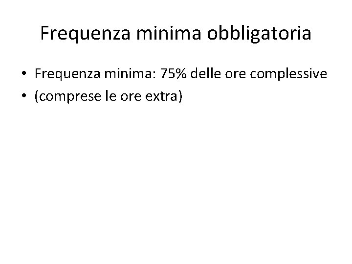 Frequenza minima obbligatoria • Frequenza minima: 75% delle ore complessive • (comprese le ore