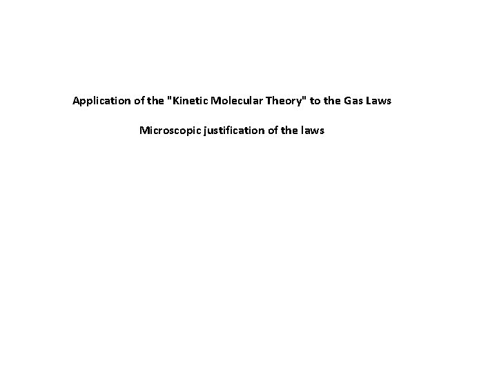 Application of the "Kinetic Molecular Theory" to the Gas Laws Microscopic justification of the