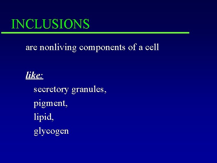 INCLUSIONS are nonliving components of a cell like: secretory granules, pigment, lipid, glycogen 