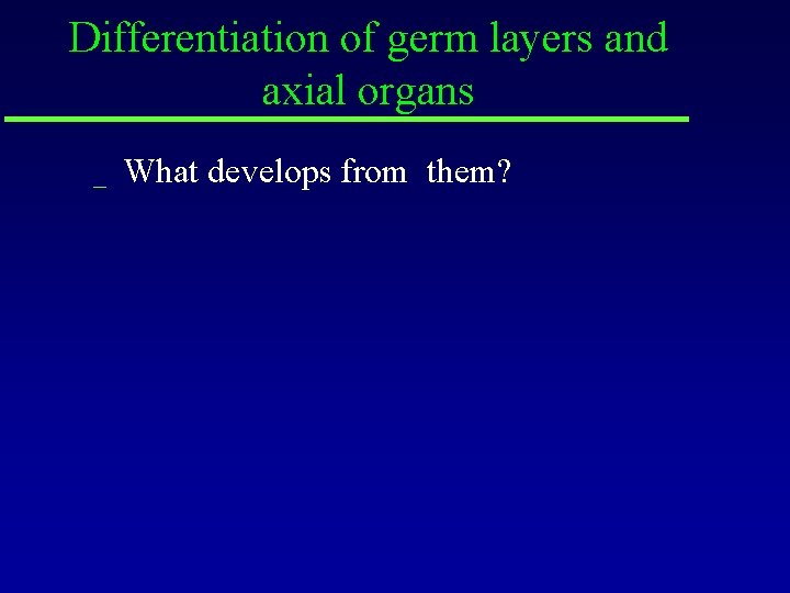 Differentiation of germ layers and axial organs _ What develops from them? 