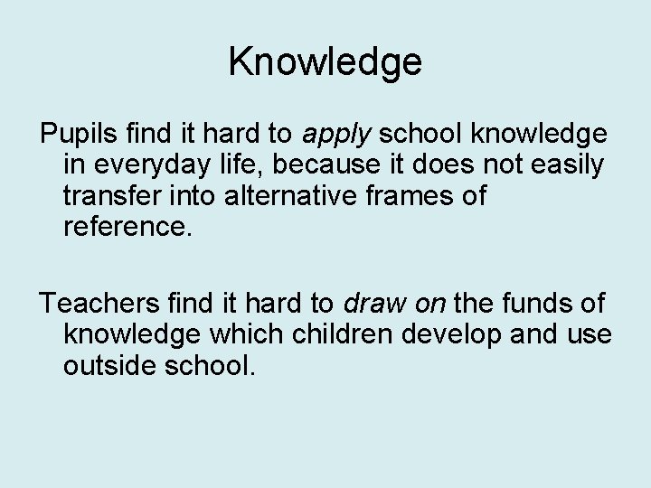 Knowledge Pupils find it hard to apply school knowledge in everyday life, because it