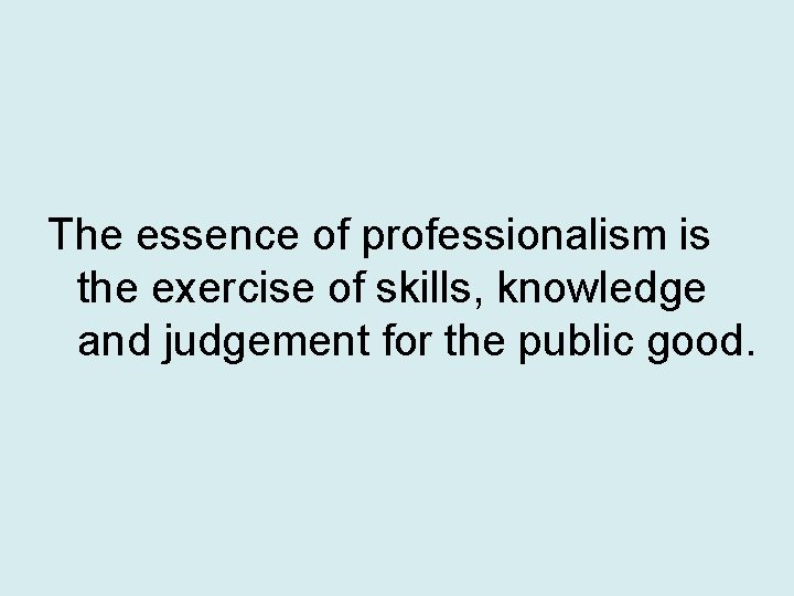 The essence of professionalism is the exercise of skills, knowledge and judgement for the