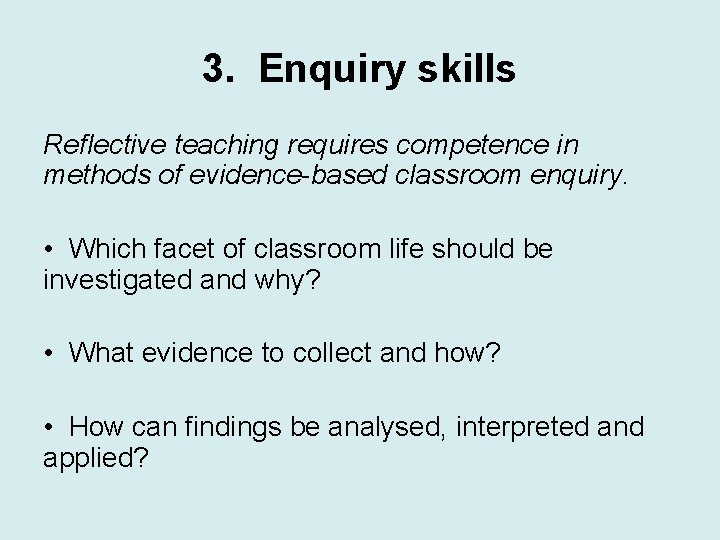 3. Enquiry skills Reflective teaching requires competence in methods of evidence-based classroom enquiry. •