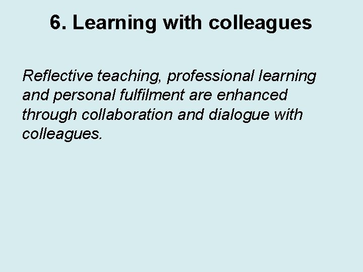 6. Learning with colleagues Reflective teaching, professional learning and personal fulfilment are enhanced through