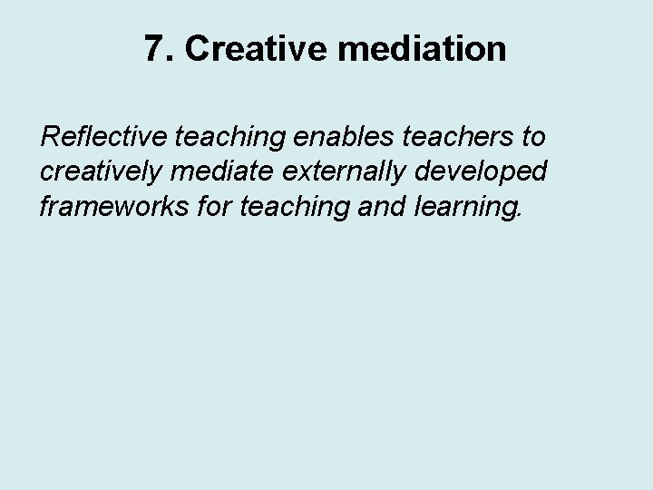 7. Creative mediation Reflective teaching enables teachers to creatively mediate externally developed frameworks for