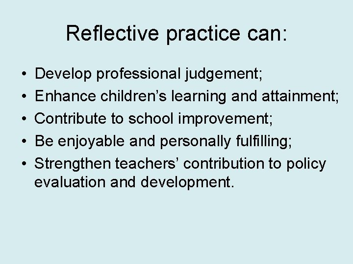 Reflective practice can: • • • Develop professional judgement; Enhance children’s learning and attainment;