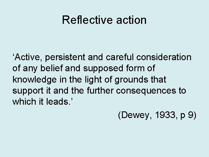 Reflective action ‘Active, persistent and careful consideration of any belief and supposed form of