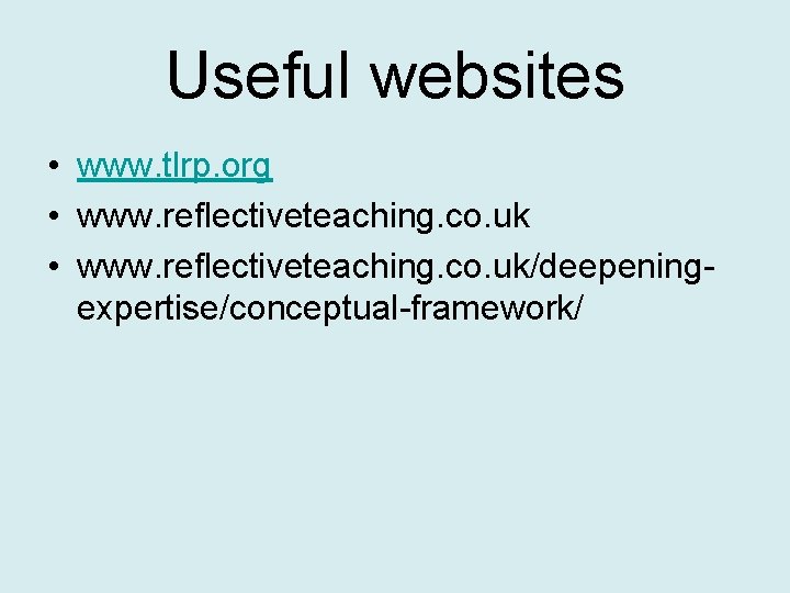 Useful websites • www. tlrp. org • www. reflectiveteaching. co. uk/deepeningexpertise/conceptual-framework/ 