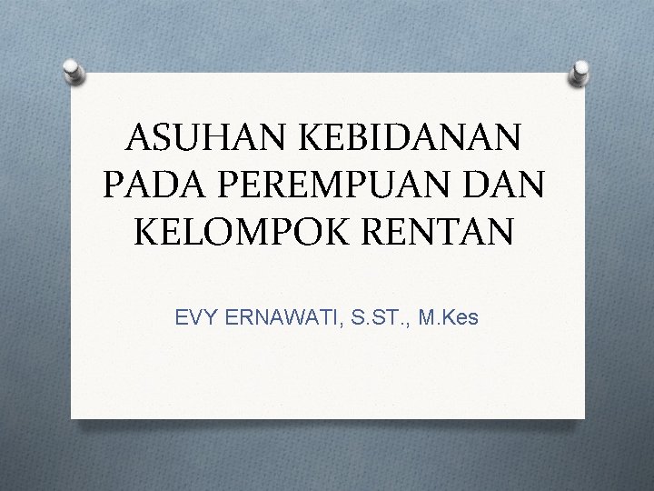 ASUHAN KEBIDANAN PADA PEREMPUAN DAN KELOMPOK RENTAN EVY ERNAWATI, S. ST. , M. Kes