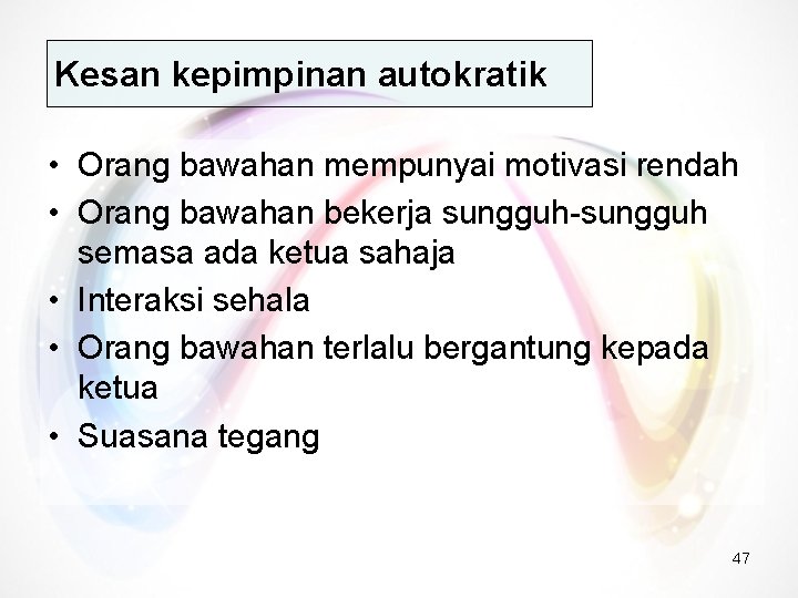 Kesan kepimpinan autokratik • Orang bawahan mempunyai motivasi rendah • Orang bawahan bekerja sungguh-sungguh