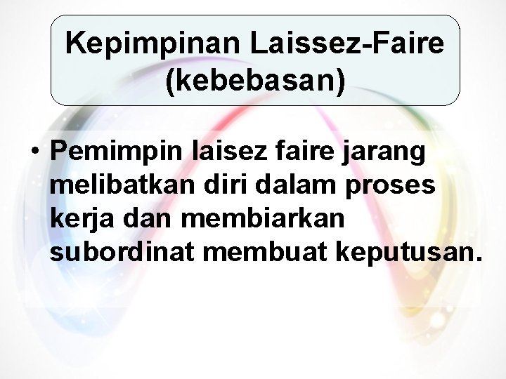 Kepimpinan Laissez-Faire (kebebasan) • Pemimpin laisez faire jarang melibatkan diri dalam proses kerja dan