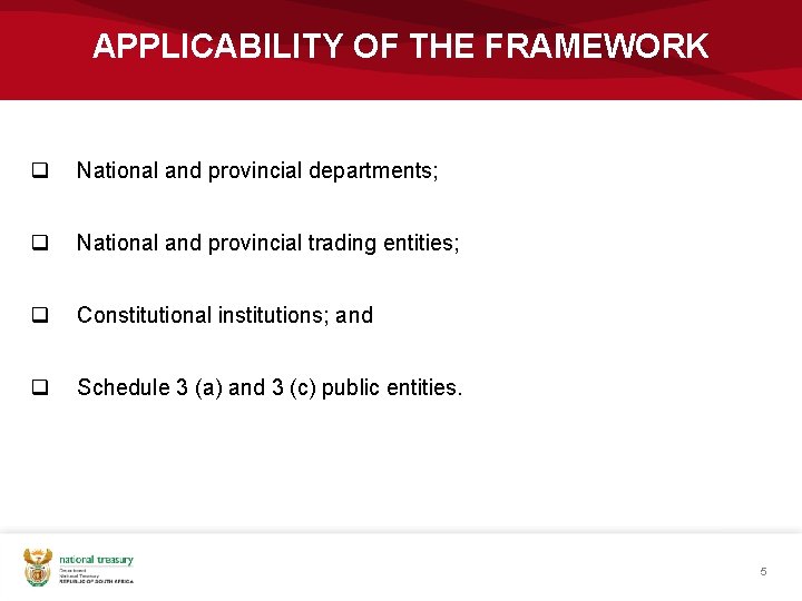 APPLICABILITY OF THE FRAMEWORK q National and provincial departments; q National and provincial trading