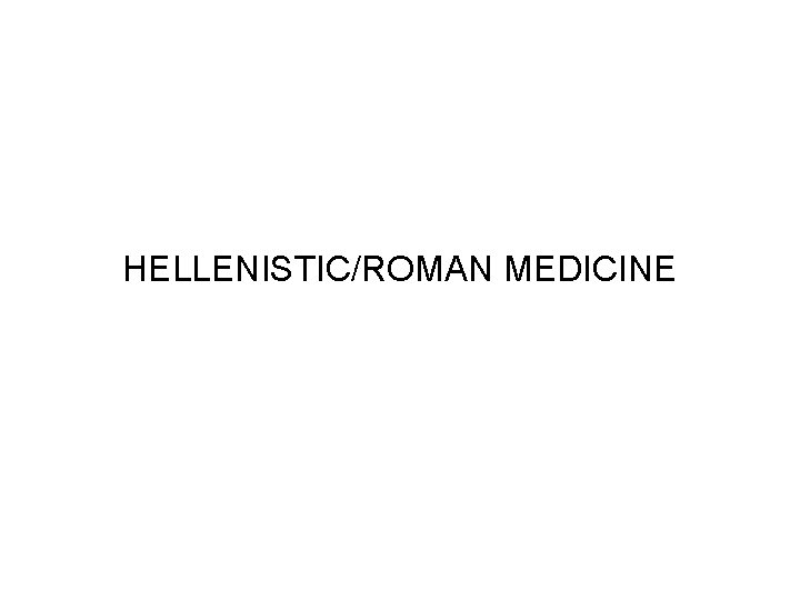 HELLENISTIC/ROMAN MEDICINE 