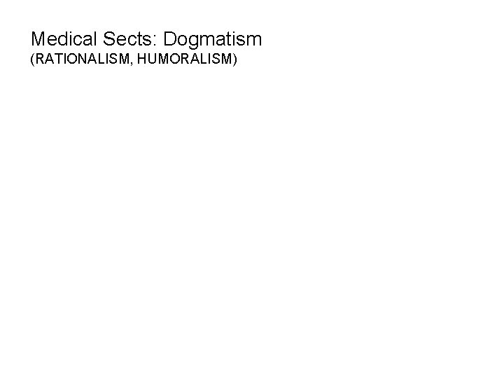 Medical Sects: Dogmatism (RATIONALISM, HUMORALISM) 