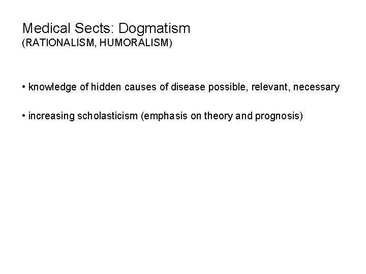 Medical Sects: Dogmatism (RATIONALISM, HUMORALISM) • knowledge of hidden causes of disease possible, relevant,
