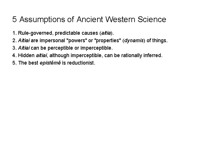 5 Assumptions of Ancient Western Science 1. Rule-governed, predictable causes (aitia). 2. Aitiai are