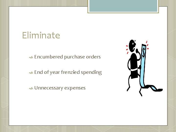 Eliminate Encumbered purchase orders End of year frenzied spending Unnecessary expenses 