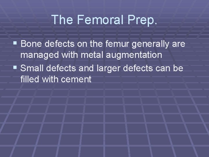 The Femoral Prep. § Bone defects on the femur generally are managed with metal