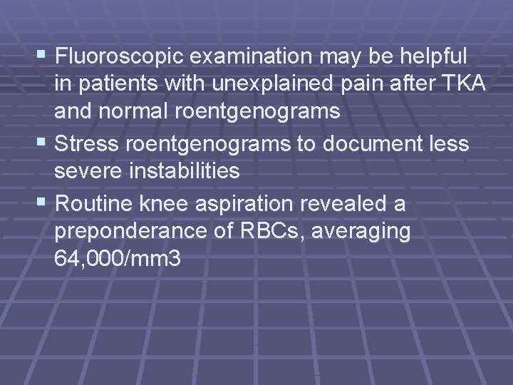 § Fluoroscopic examination may be helpful in patients with unexplained pain after TKA and