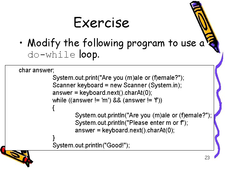 Exercise • Modify the following program to use a do-while loop. char answer; System.