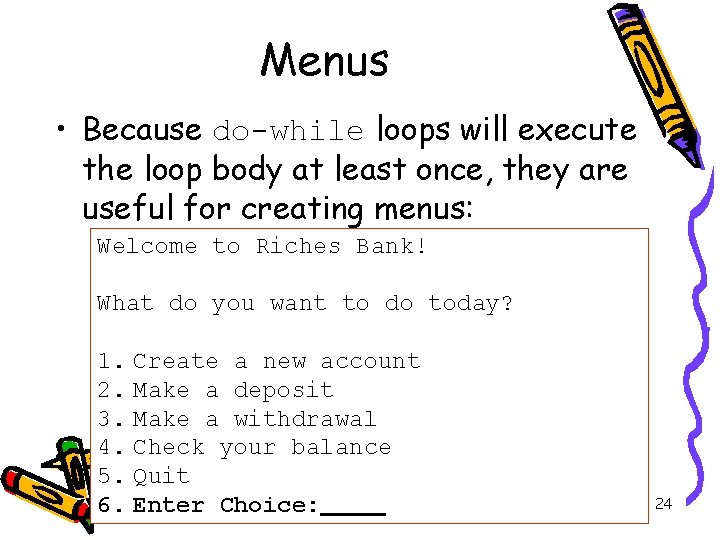 Menus • Because do-while loops will execute the loop body at least once, they