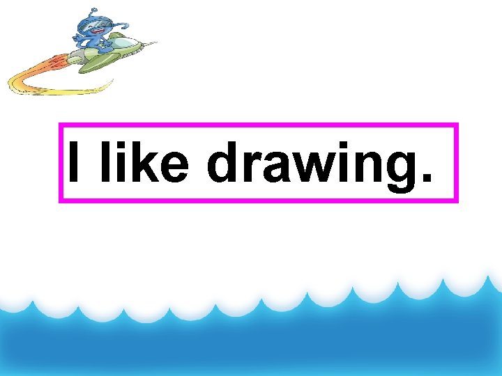 I like drawing. 