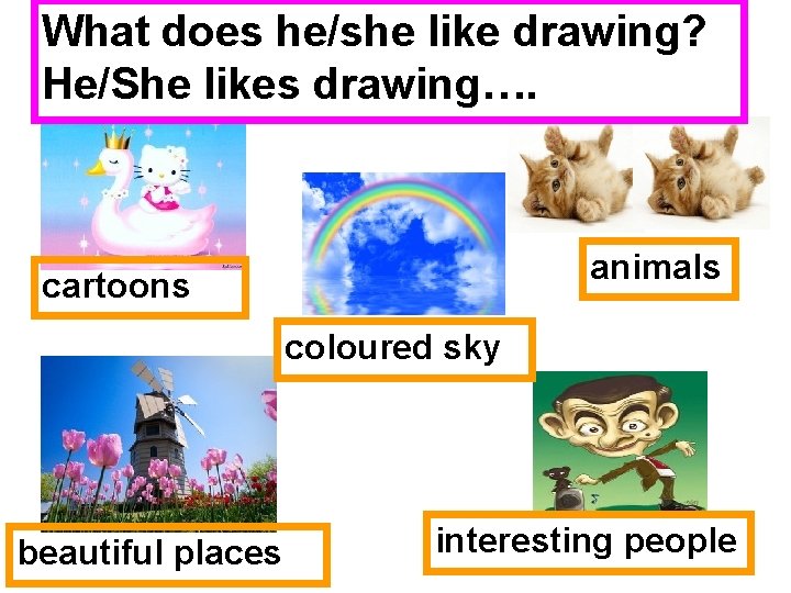 What does he/she like drawing? He/She likes drawing…. animals cartoons coloured sky beautiful places