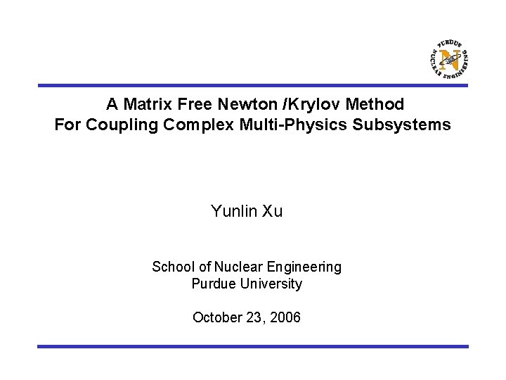 A Matrix Free Newton /Krylov Method For Coupling Complex Multi-Physics Subsystems Yunlin Xu School