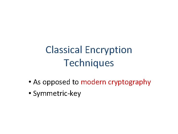 Classical Encryption Techniques • As opposed to modern cryptography • Symmetric-key 