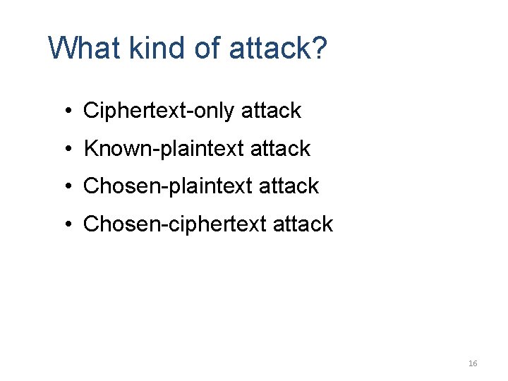 What kind of attack? • Ciphertext-only attack • Known-plaintext attack • Chosen-ciphertext attack 16