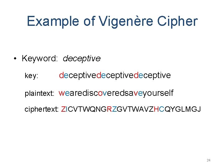 Example of Vigenère Cipher • Keyword: deceptive key: deceptivedeceptive plaintext: wearediscoveredsaveyourself ciphertext: ZICVTWQNGRZGVTWAVZHCQYGLMGJ 24