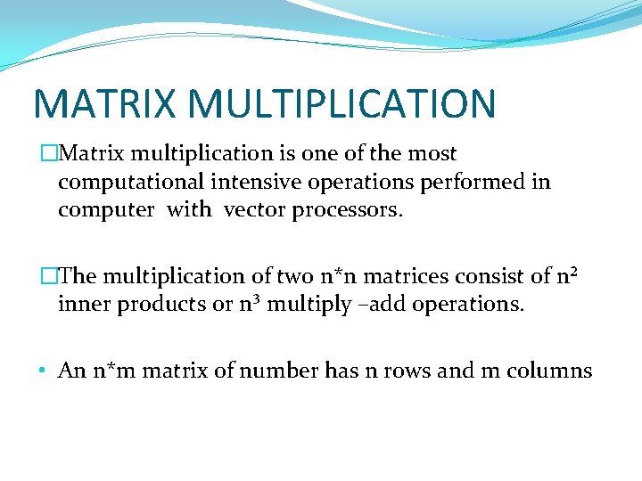 MATRIX MULTIPLICATION �Matrix multiplication is one of the most computational intensive operations performed in